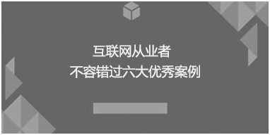 互聯(lián)網(wǎng)從業(yè)者不容錯過六大優(yōu)秀案例